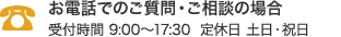 お電話でのご質問・ご相談の場合 受付時間 9:00～17:30 定休日 土日・祝日